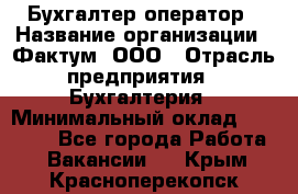 Бухгалтер-оператор › Название организации ­ Фактум, ООО › Отрасль предприятия ­ Бухгалтерия › Минимальный оклад ­ 15 000 - Все города Работа » Вакансии   . Крым,Красноперекопск